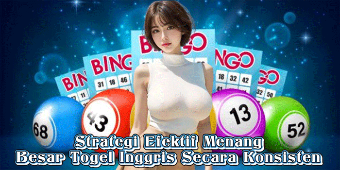 Strategi Efektif Menang Besar Togel Inggris Secara Konsisten